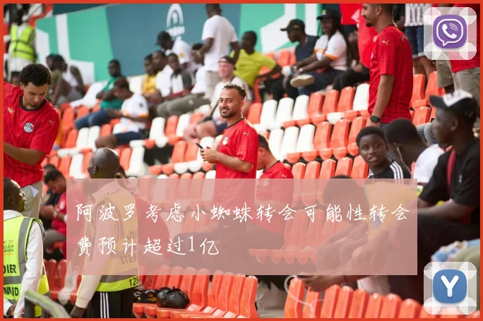 阿波罗考虑小蜘蛛转会可能性转会费预计超过1亿