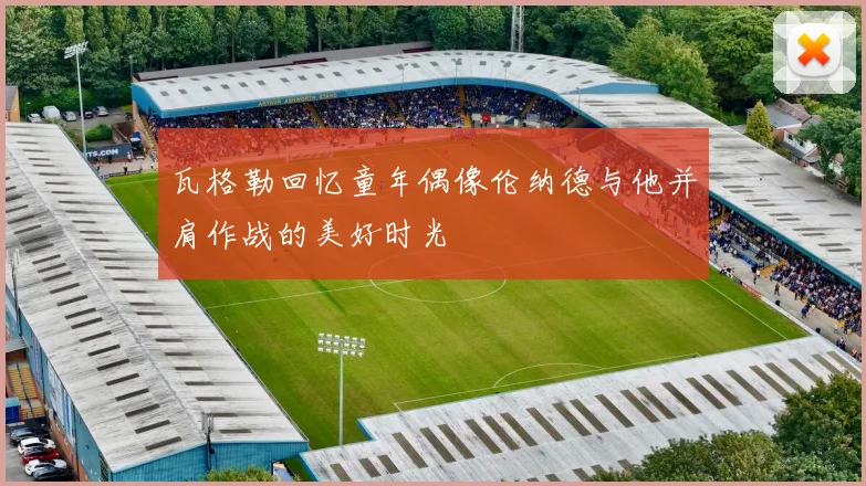 瓦格勒回忆童年偶像伦纳德与他并肩作战的美好时光