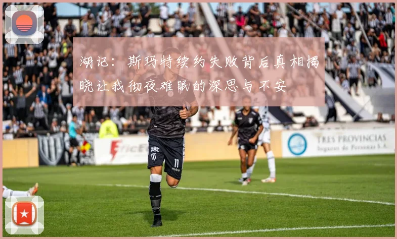 湖记：斯玛特续约失败背后真相揭晓让我彻夜难眠的深思与不安