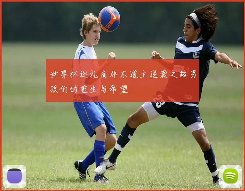 世界杯巡礼南非东道主逆袭之路男孩们的重生与希望
