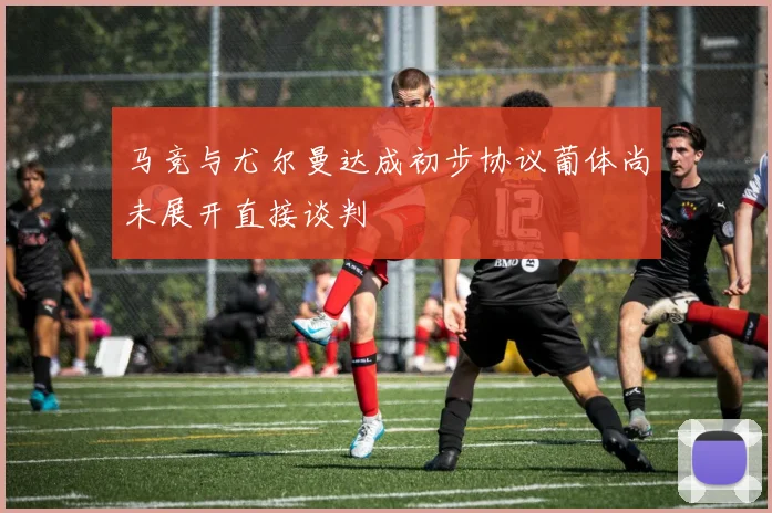 马竞与尤尔曼达成初步协议葡体尚未展开直接谈判