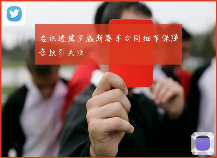 名记透露罗威新赛季合同细节保障条款引关注