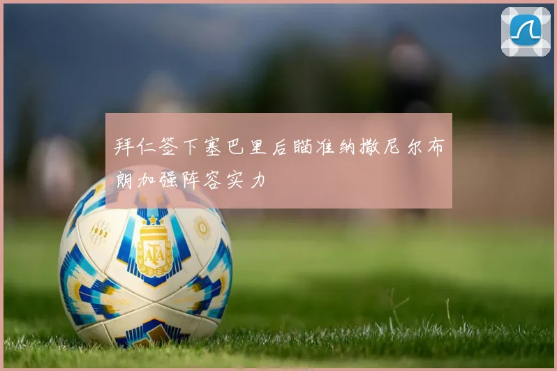 拜仁签下塞巴里后瞄准纳撒尼尔布朗加强阵容实力